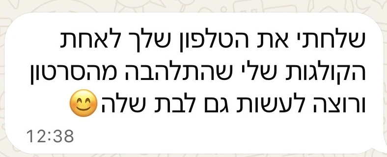 הודעת וואטסאפ מלקוחה: שלחתי את הטלפון שלך לאחת הקולגות שלי שהתלהבה מהסרטון ורוצה לעשות גם לבת שלה